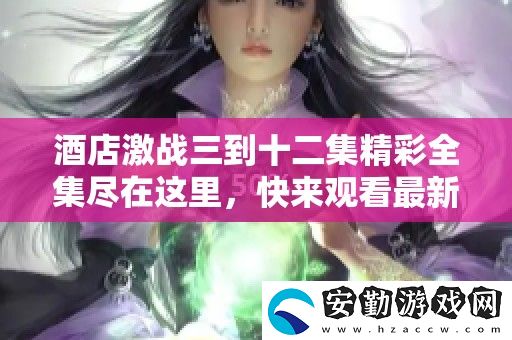 酒店激戰(zhàn)三到十二集精彩全集盡在這里