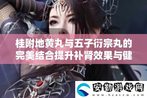 桂附地黃丸與五子衍宗丸的完美結(jié)合提升補(bǔ)腎效果與健康價(jià)值