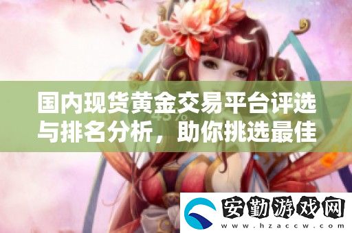 國(guó)內(nèi)現(xiàn)貨黃金交易平臺(tái)評(píng)選與排名分析