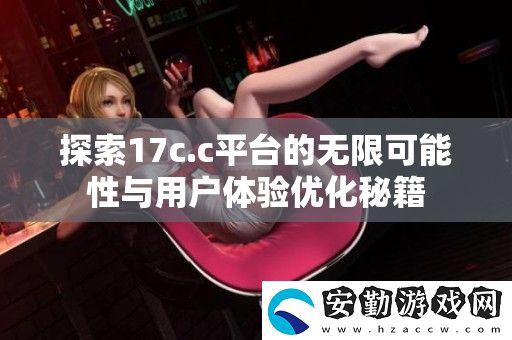 探索17c.c平臺(tái)的無(wú)限可能性與用戶體驗(yàn)優(yōu)化秘籍