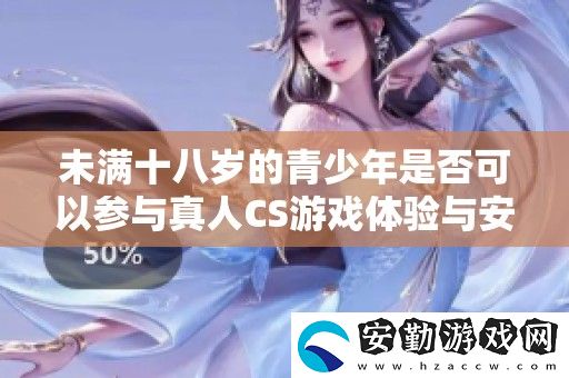 未滿十八歲的青少年是否可以參與真人CS游戲體驗(yàn)與安全問題探討