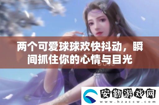 兩個(gè)可愛球球歡快抖動(dòng)
