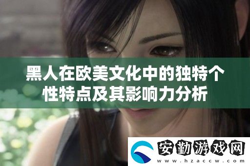 黑人在歐美文化中的獨(dú)特個(gè)性特點(diǎn)及其影響力分析