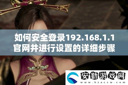 如何安全登錄192.168.1.1官并進行設(shè)置的詳細步驟解析