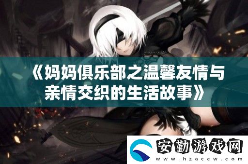 媽媽俱樂(lè)部之溫馨友情與親情交織的生活故事