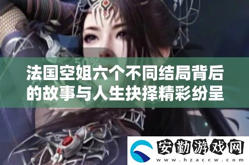 法國空姐六個(gè)不同結(jié)局背后的故事與人生抉擇精彩紛呈