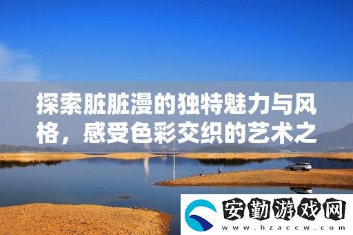探索臟臟漫的獨(dú)特魅力與風(fēng)格