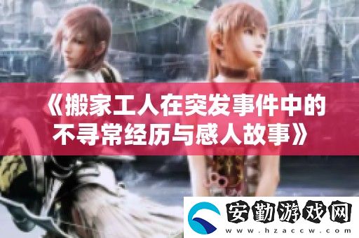 搬家工人在突發(fā)事件中的不尋常經(jīng)歷與感人故事