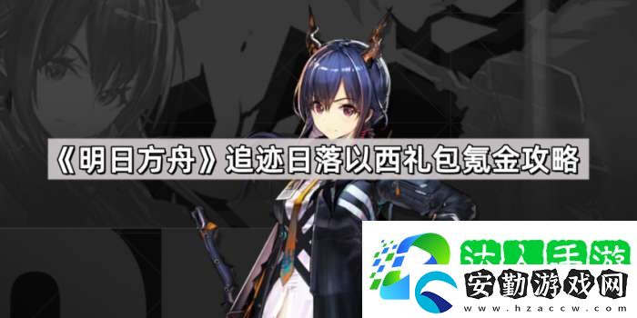 明日方舟追跡日落以西禮包氪金攻略