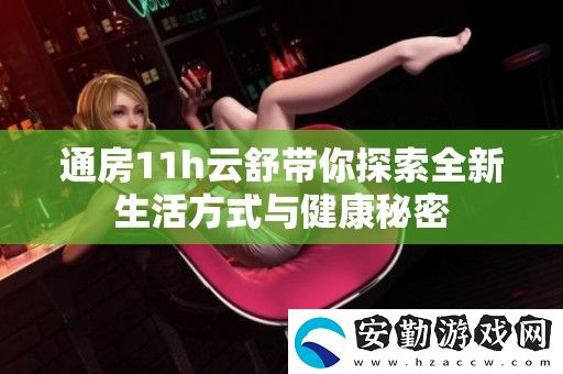 通房11h云舒帶你探索全新生活方式與健康秘密