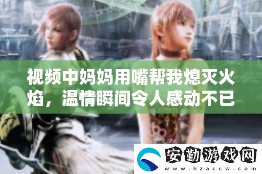 視頻中媽媽用嘴幫我熄滅火焰