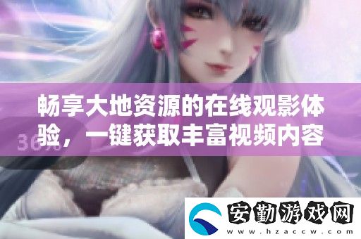 暢享大地資源的在線觀影體驗(yàn)
