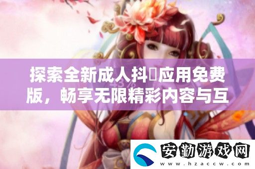 探索全新成人抖抈應用免費版