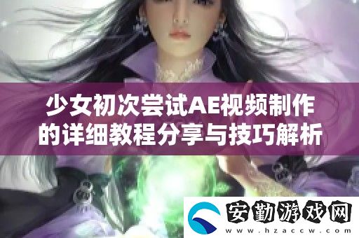 少女初次嘗試AE視頻制作的詳細(xì)教程分享與技巧解析