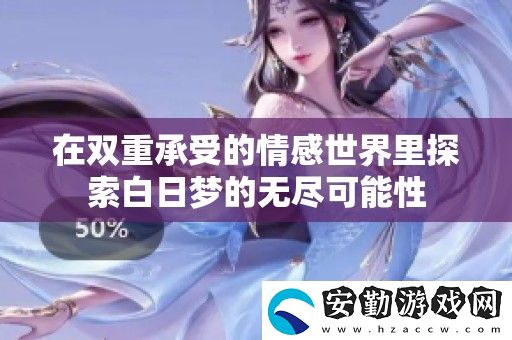 在雙重承受的情感世界里探索白日夢(mèng)的無盡可能性