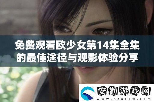 免費(fèi)觀看歐少女第14集全集的最佳途徑與觀影體驗(yàn)分享