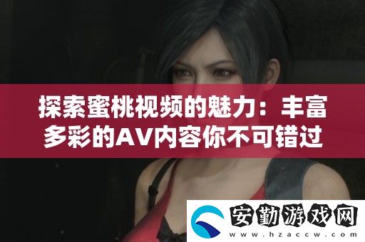 探索蜜桃視頻的魅力