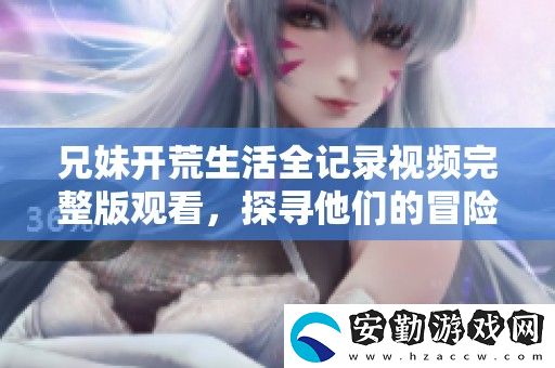 兄妹開荒生活全記錄視頻完整版觀看