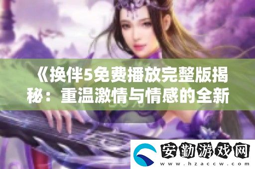 換伴5免費(fèi)播放完整版揭秘