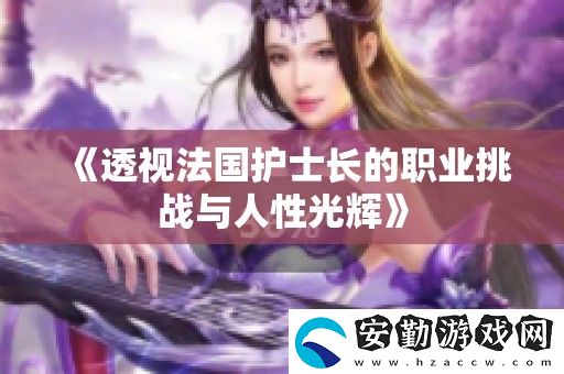 透視法國護士長的職業(yè)挑戰(zhàn)與人性光輝