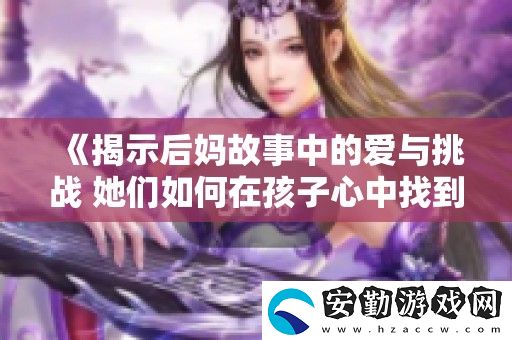 揭示后媽故事中的愛與挑戰(zhàn)