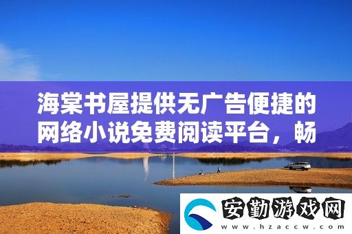 海棠書屋提供無廣告便捷的絡(luò)小說免費(fèi)閱讀平臺