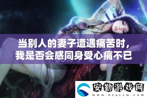 當(dāng)別人的妻子遭遇痛苦時(shí)