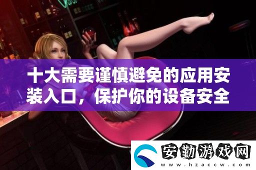 十大需要謹慎避免的應(yīng)用安裝入口