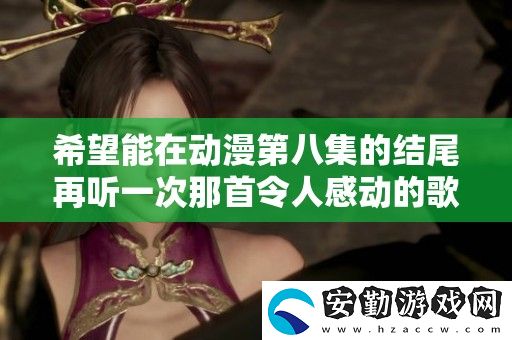 希望能在動漫第八集的結(jié)尾再聽一次那首令人感動的歌曲