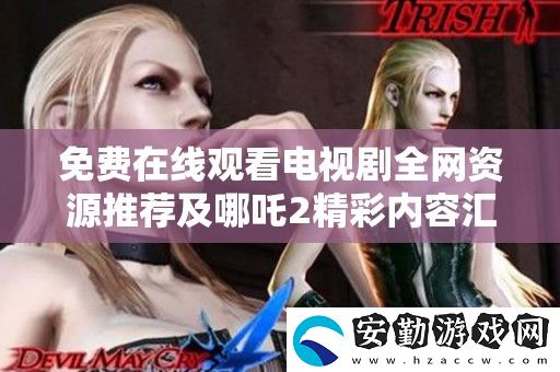 免費(fèi)在線觀看電視劇全資源推薦及哪吒2精彩內(nèi)容匯總