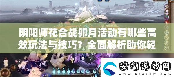 陰陽師花合戰(zhàn)卯月活動有哪些高效玩法與技巧