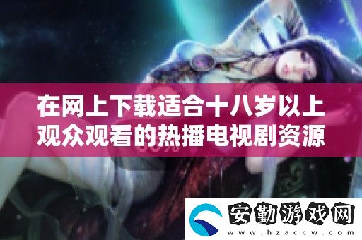 在上下載適合十八歲以上觀眾觀看的熱播電視劇資源方法簡介