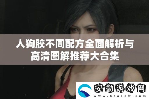 人狗膠不同配方全面解析與高清圖解推薦大合集
