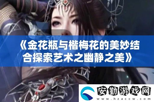 金花瓶與楷梅花的美妙結(jié)合探索藝術(shù)之幽靜之美