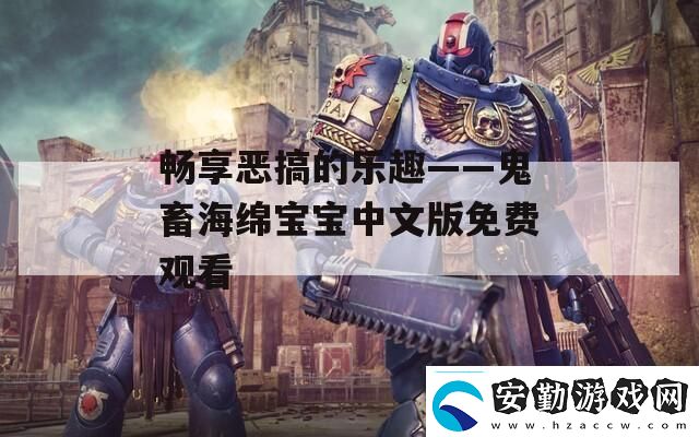 暢享惡搞的樂趣——鬼畜海綿寶寶中文版免費觀看