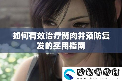 如何有效治療胬肉并預防復發(fā)的實用指南
