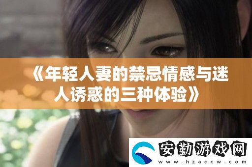 年輕**的禁忌情感與迷人誘惑的三種體驗(yàn)
