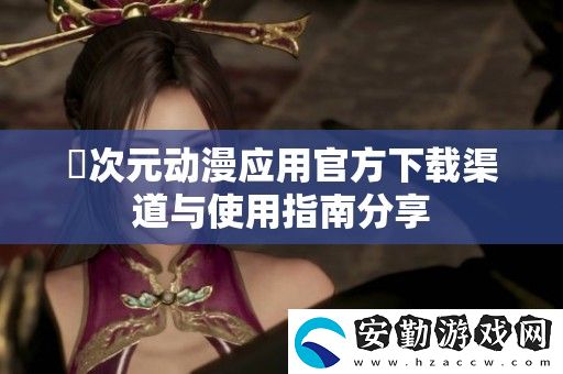囧次元?jiǎng)勇?yīng)用官方下載渠道與使用指南分享