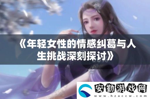 年輕女性的情感糾葛與人生挑戰(zhàn)深刻探討