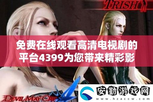 免費在線觀看高清電視劇的平臺4399為您帶來精彩影視盛宴