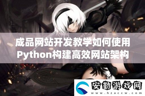 成品站開發(fā)教學(xué)如何使用Python構(gòu)建高效站架構(gòu)與功能