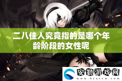 二八佳人究竟指的是哪個(gè)年齡階段的女性呢