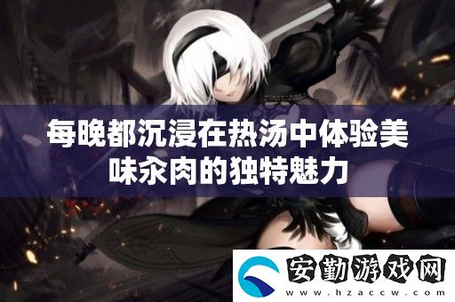 每晚都沉浸在熱湯中體驗(yàn)美味汆肉的獨(dú)特魅力