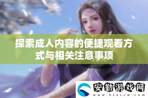 探索成人內(nèi)容的便捷觀看方式與相關(guān)注意事項(xiàng)