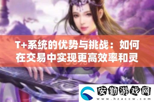 T+系統(tǒng)的優(yōu)勢與挑戰(zhàn)