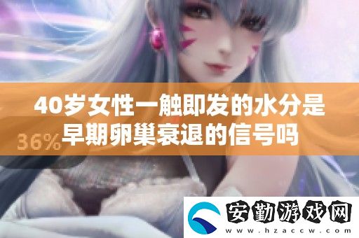 40歲女性一觸即發(fā)的水分是早期卵巢衰退的信號(hào)嗎