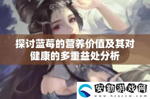 探討藍莓的營養(yǎng)價值及其對健康的多重益處分析