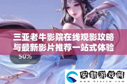 三亞老牛影院在線觀影攻略與最新影片推薦一站式體驗