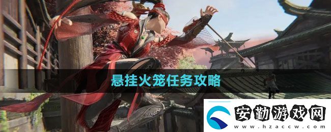 永劫無間懸掛火籠任務(wù)怎么做懸掛火籠任務(wù)攻略