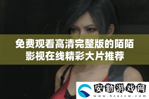 免費(fèi)觀看高清完整版的陌陌影視在線精彩大片推薦